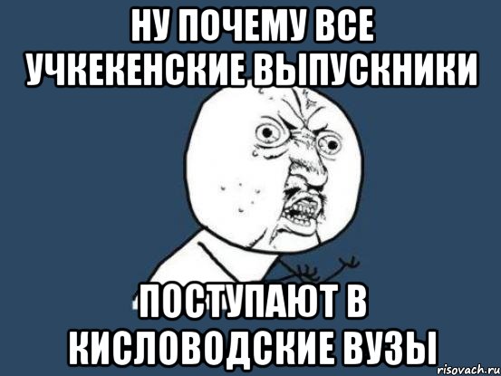 ну почему все учкекенские выпускники поступают в кисловодские вузы, Мем Ну почему