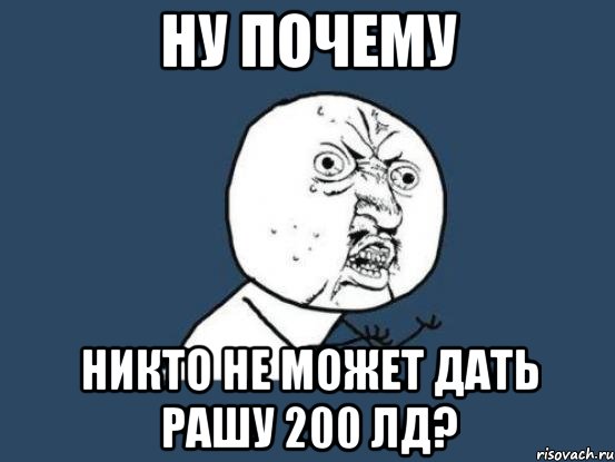 ну почему никто не может дать рашу 200 лд?, Мем Ну почему