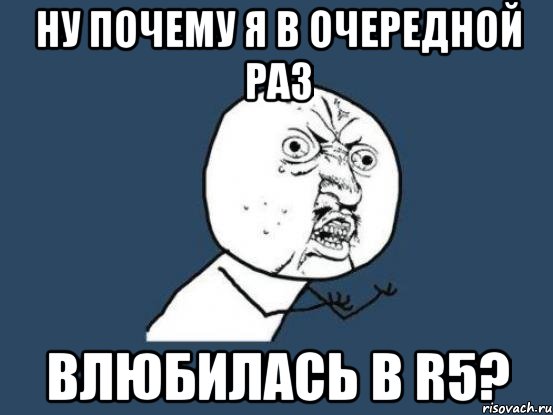 Ну почему я в очередной раз влюбилась в R5?, Мем Ну почему