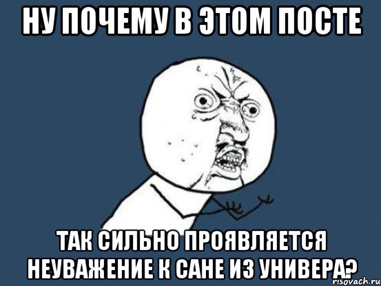 НУ ПОЧЕМУ В ЭТОМ ПОСТЕ ТАК СИЛЬНО ПРОЯВЛЯЕТСЯ НЕУВАЖЕНИЕ К САНЕ ИЗ УНИВЕРА?, Мем Ну почему