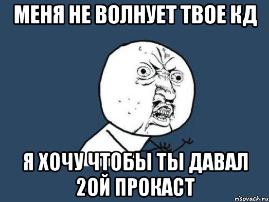 меня не волнует твое кд Я ХОЧУ ЧТОБЫ ТЫ ДАВАЛ 2ой ПРОКАСТ, Мем Ну почему