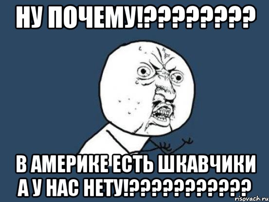 Ну почему!???????? В америке есть шкавчики а у нас нету!???????????, Мем Ну почему