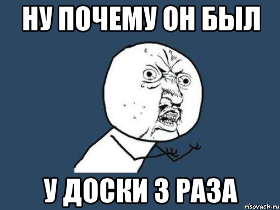 ну почему он был у доски 3 раза, Мем Ну почему