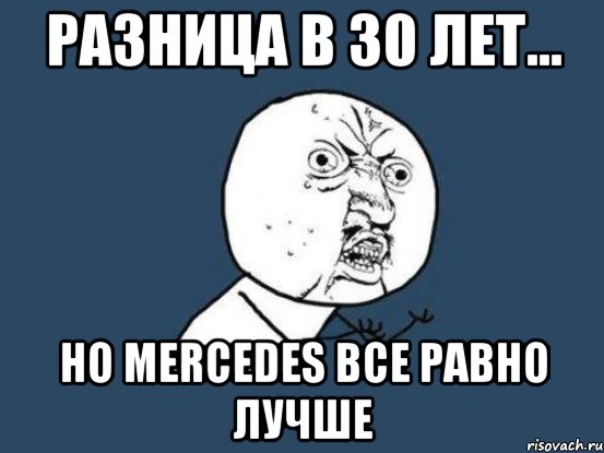 Разница в 30 лет... Но Mercedes все равно лучше, Мем Ну почему