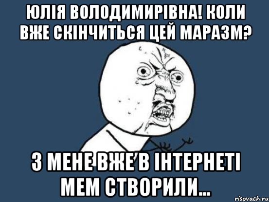 Юлія Володимирівна! Коли вже скінчиться цей маразм? З мене вже в інтернеті мем створили..., Мем Ну почему