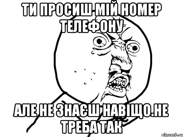 ти просиш мій номер телефону але не знаєш навіщо.НЕ треба так, Мем Ну почему (белый фон)