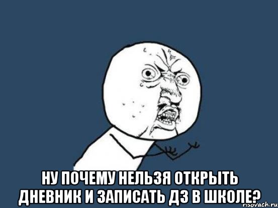  НУ ПОЧЕМУ НЕЛЬЗЯ ОТКРЫТЬ ДНЕВНИК И ЗАПИСАТЬ ДЗ В ШКОЛЕ?, Мем Ну почему