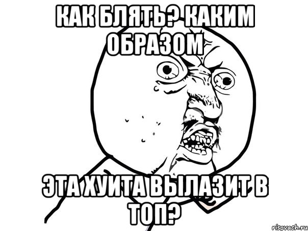 КАК БЛЯТЬ? КАКИМ ОБРАЗОМ эта хуита вылазит в топ?, Мем Ну почему (белый фон)