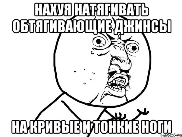 нахуя натягивать обтягивающие джинсы на кривые и тонкие ноги, Мем Ну почему (белый фон)