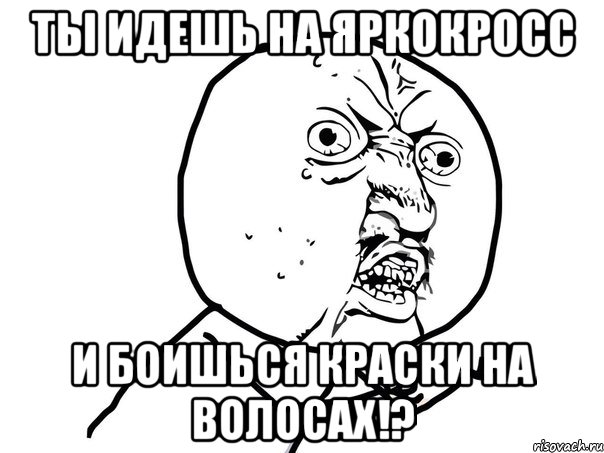 ты идешь на ЯРКОкросс и боишься краски на волосах!?, Мем Ну почему (белый фон)