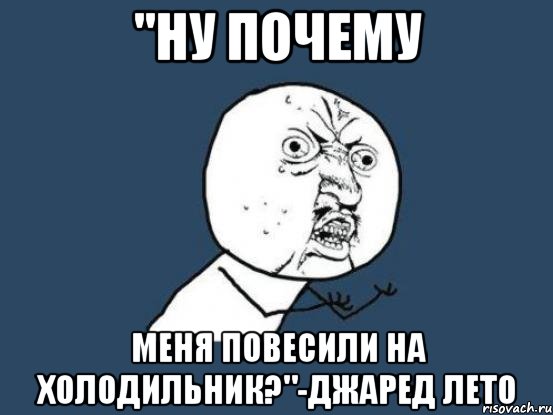 "Ну почему меня повесили на холодильник?"-Джаред Лето, Мем Ну почему