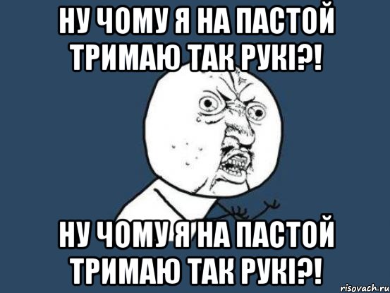 Ну чому я на пастой тримаю так рукі?! Ну чому я на пастой тримаю так рукі?!, Мем Ну почему