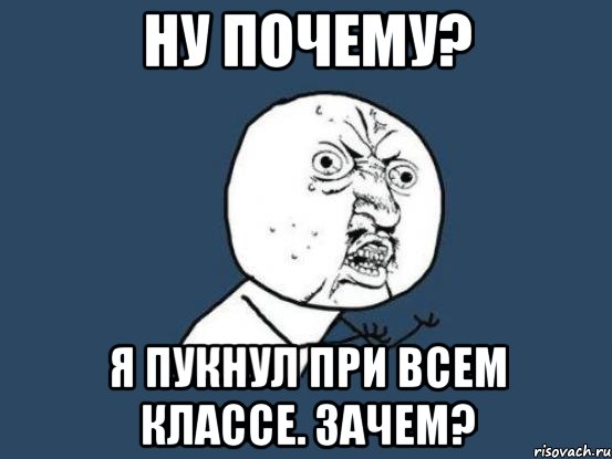 Ну почему? Я пукнул при всем классе. Зачем?, Мем Ну почему