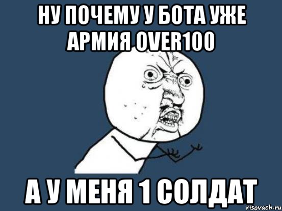 Ну почему у бота уже армия over100 а у меня 1 солдат, Мем Ну почему