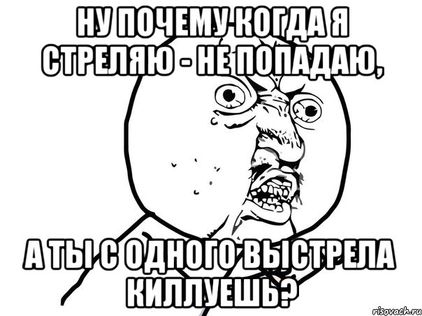 Ну почему когда я стреляю - не попадаю, а ты с одного выстрела киллуешь?, Мем Ну почему (белый фон)