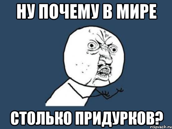 Ну почему в мире столько придурков?, Мем Ну почему