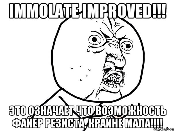 IMMOLATE IMPROVED!!! Это означает что возможность файер резиста, КРАЙНЕ МАЛА!!!!, Мем Ну почему (белый фон)