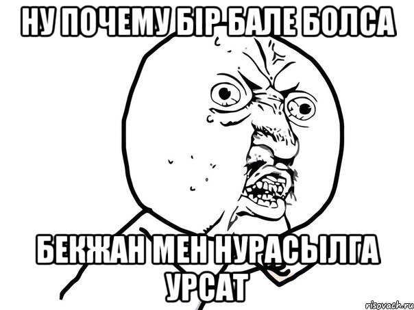 ну почему бiр бале болса Бекжан мен Нурасылга урсат, Мем Ну почему (белый фон)