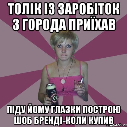 толік із заробіток з города приїхав піду йому глазки построю шоб бренді-коли купив, Мем Чотка мала