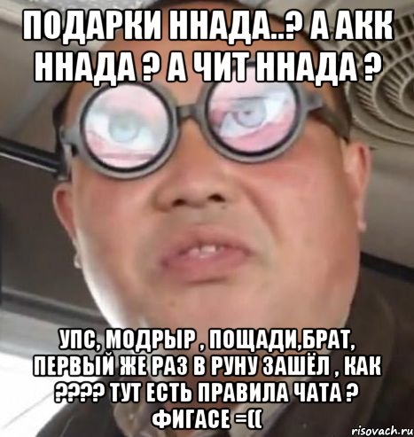 Подарки ннада..? а акк ннада ? а чит ннада ? Упс, модрЫр , пощади,брат, первый же раз в руну зашёл , как ???? тут есть правила чата ? фигасе =((, Мем Очки ннада А чётки ннада