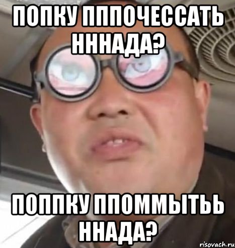 Попку пппочессать нннада? Поппку ппоммытьь ннада?, Мем Очки ннада А чётки ннада