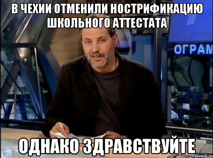 В Чехии отменили нострификацию школьного аттестата однако здравствуйте, Мем Однако Здравствуйте