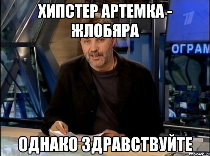 Хипстер Артемка - ЖЛОБЯРА Однако здравствуйте, Мем Однако Здравствуйте