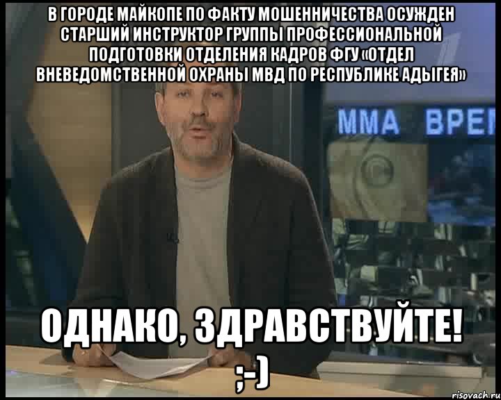 В городе Майкопе по факту мошенничества осужден старший инструктор группы профессиональной подготовки отделения кадров ФГУ «Отдел вневедомственной охраны МВД по Республике Адыгея» Однако, Здравствуйте! ;-), Мем Однако Здравствуйте