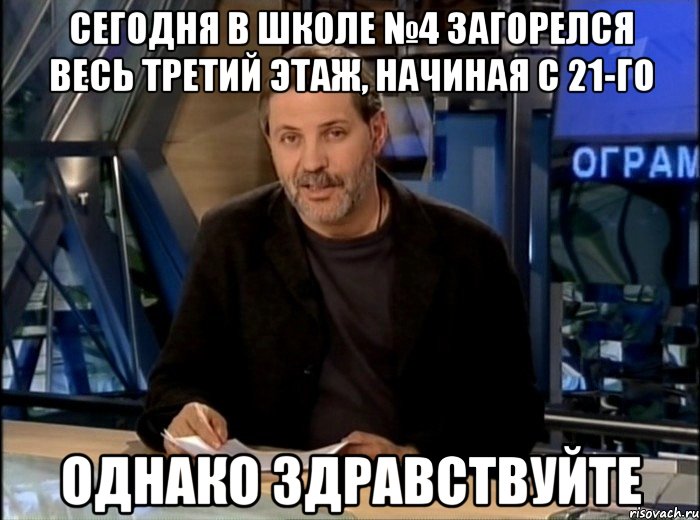 Сегодня в школе №4 загорелся весь третий этаж, начиная с 21-го Однако здравствуйте, Мем Однако Здравствуйте