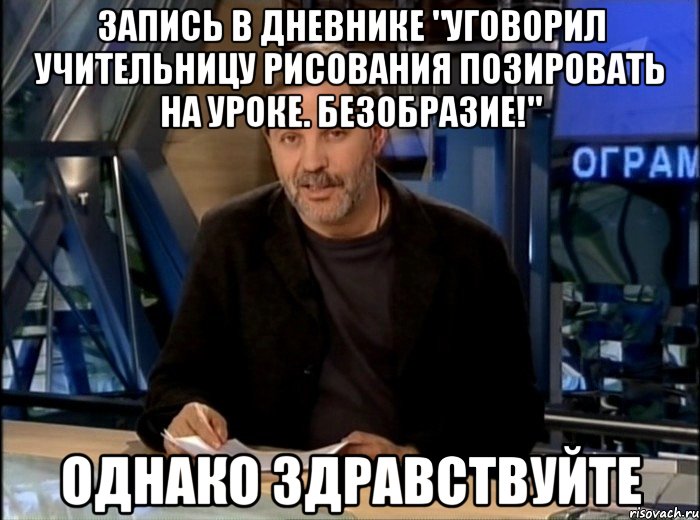 Запись в дневнике "Уговорил учительницу рисования позировать на уроке. Безобразие!" Однако здравствуйте, Мем Однако Здравствуйте