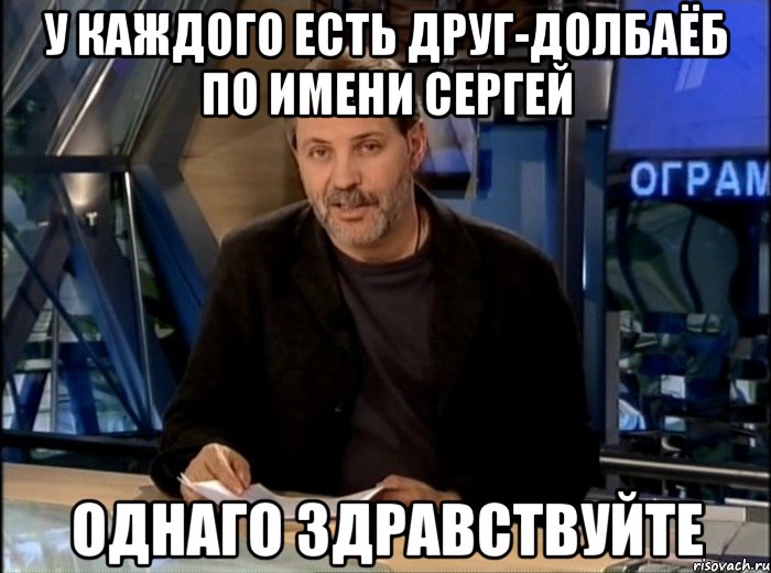 У КАЖДОГО ЕСТЬ ДРУГ-ДОЛБАЁБ ПО ИМЕНИ СЕРГЕЙ ОДНАГО ЗДРАВСТВУЙТЕ, Мем Однако Здравствуйте