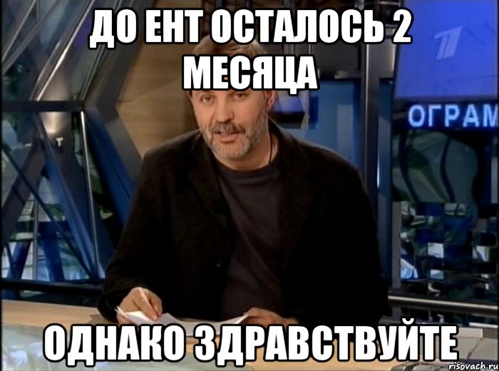 ДО ЕНТ ОСТАЛОСЬ 2 МЕСЯЦА ОДНАКО ЗДРАВСТВУЙТЕ, Мем Однако Здравствуйте