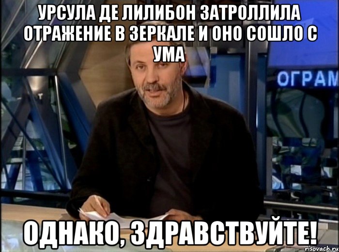 Урсула Де Лилибон затроллила отражение в зеркале и оно сошло с ума Однако, здравствуйте!, Мем Однако Здравствуйте