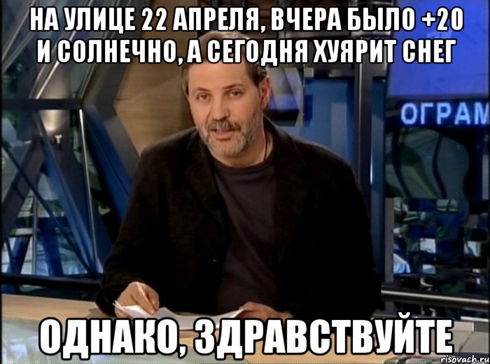 на улице 22 апреля, вчера было +20 и солнечно, а сегодня хуярит снег однако, здравствуйте, Мем Однако Здравствуйте