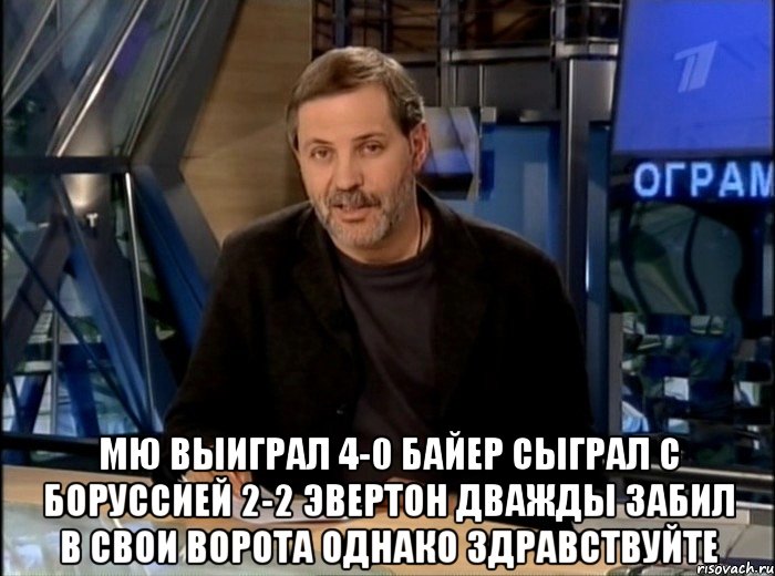  мю выиграл 4-0 байер сыграл с боруссией 2-2 эвертон дважды забил в свои ворота однако здравствуйте, Мем Однако Здравствуйте