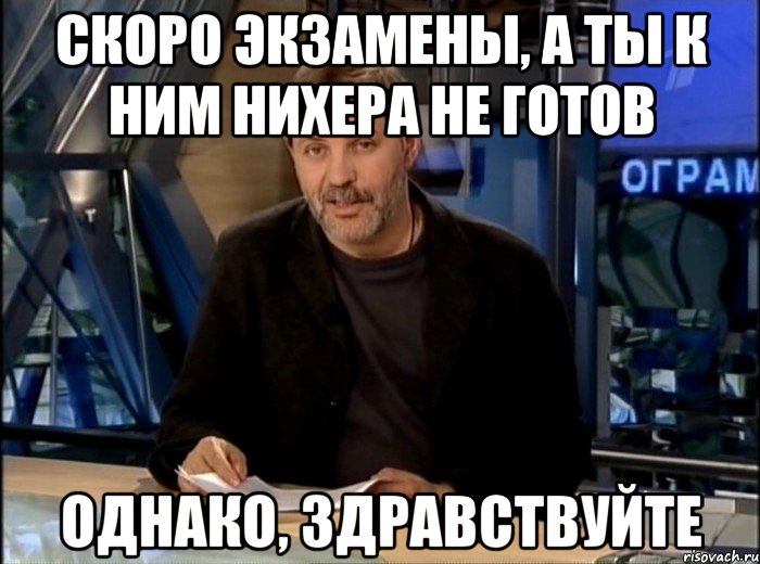 скоро экзамены, а ты к ним нихера не готов однако, здравствуйте, Мем Однако Здравствуйте