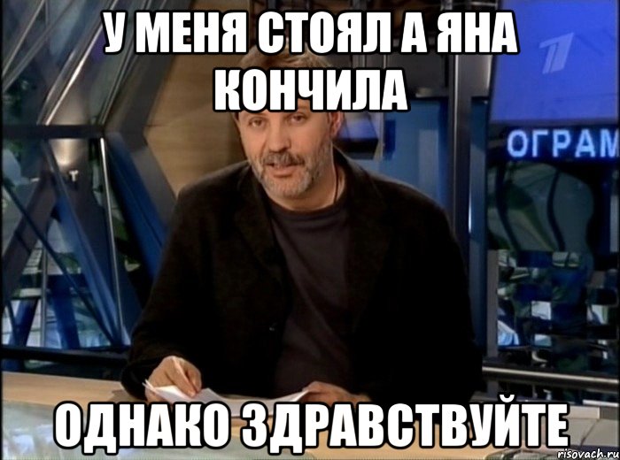 у меня стоял а яна кончила однако здравствуйте, Мем Однако Здравствуйте