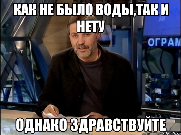 как не было воды,так и нету ОДНАКО ЗДРАВСТВУЙТЕ, Мем Однако Здравствуйте