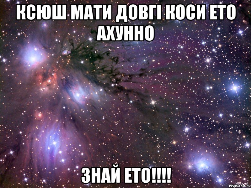 Ксюш мати довгі коси ето ахунно ЗНАЙ ЕТО!!!!, Мем Космос