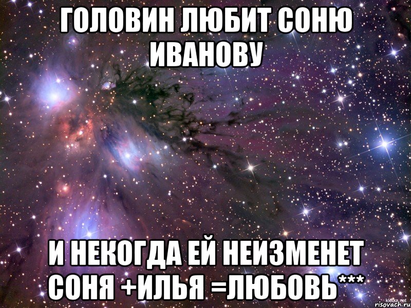 Головин любит Соню Иванову и некогда ей неизменет соня +илья =любовь***, Мем Космос