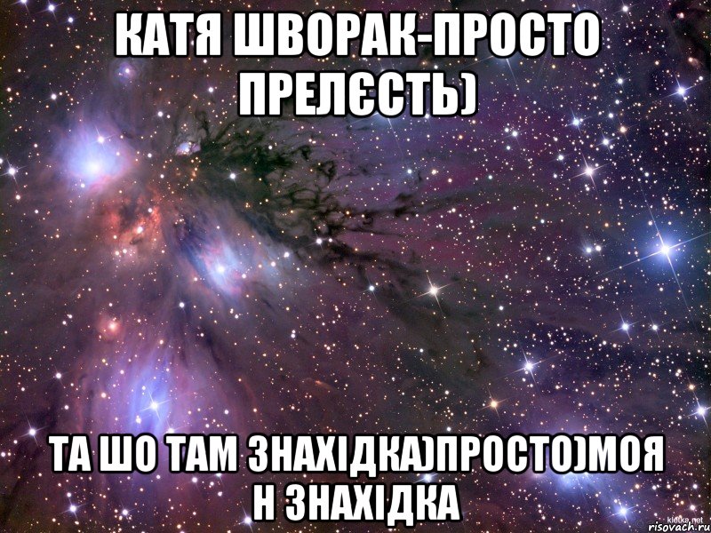 КАтя Шворак-просто прелєсть) Та шо там знахідка)просто)Моя н знахідка, Мем Космос