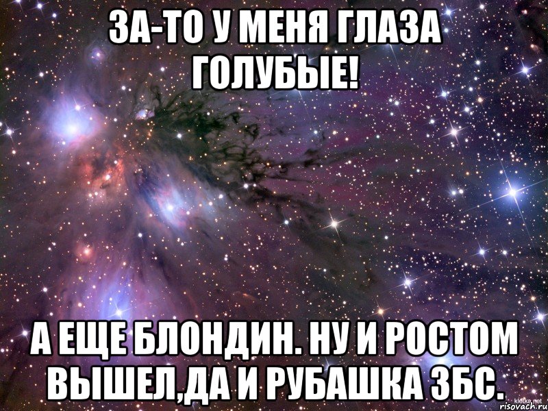 за-то у меня глаза голубые! а еще блондин. Ну и ростом вышел,да и рубашка збс., Мем Космос