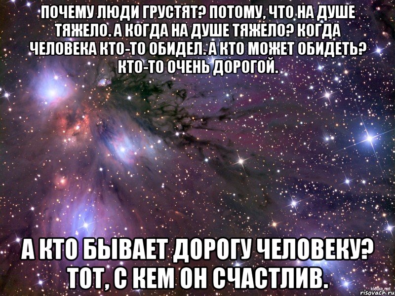 Почему люди грустят? Потому, что на душе тяжело. А когда на душе тяжело? Когда человека кто-то обидел. А кто может обидеть? Кто-то очень дорогой. А кто бывает дорогу человеку? Тот, с кем он счастлив., Мем Космос