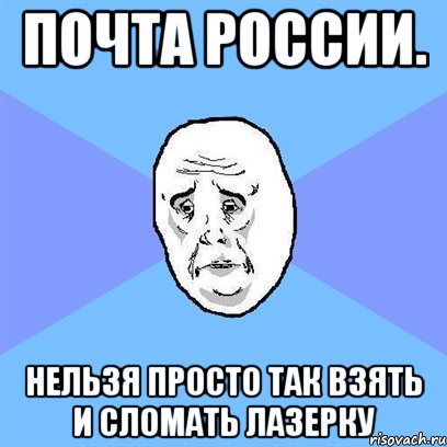 почта россии. нельзя просто так взять и сломать лазерку, Мем Okay face