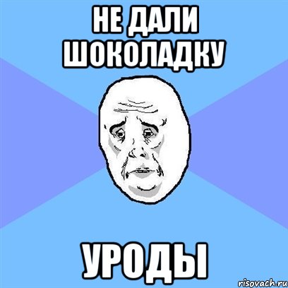 не дали шоколадку уроды, Мем Okay face