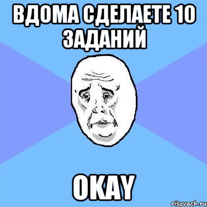 Вдома сделаете 10 заданий okay, Мем Okay face