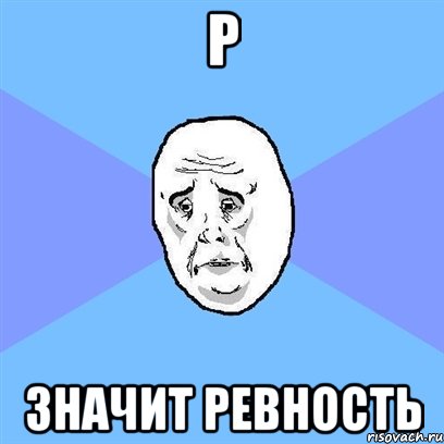 Р значит Ревность, Мем Okay face