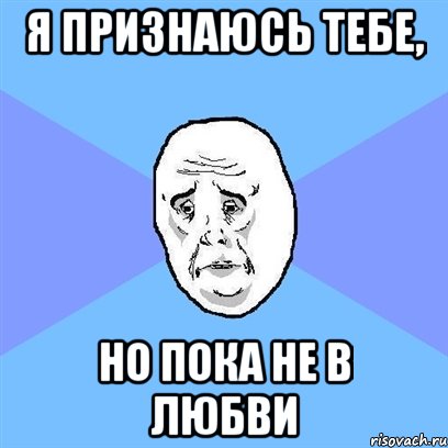 Я признаюсь тебе, но пока не в любви, Мем Okay face