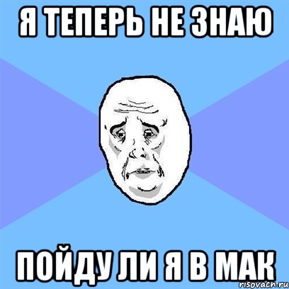 я теперь не знаю пойду ли я в мак, Мем Okay face