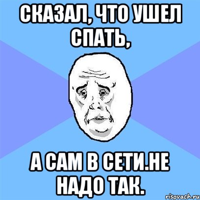 Сказал, что ушел спать, а сам в сети.Не надо так., Мем Okay face